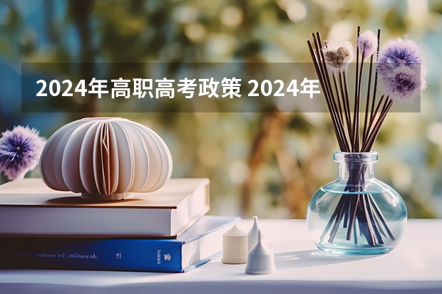 2024年高职高考政策 2024年的高职单招的报名时间及流程政策