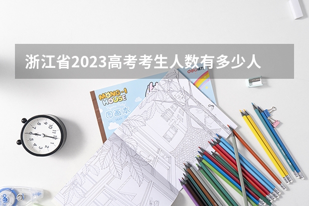 浙江省2023高考考生人数有多少人？