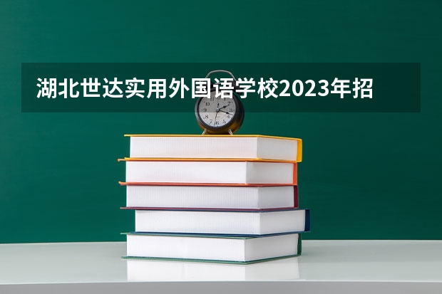 湖北世达实用外国语学校2023年招生简章
