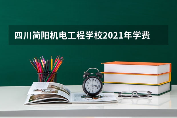 四川简阳机电工程学校2021年学费、收费多少