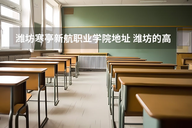 潍坊寒亭新航职业学院地址 潍坊的高职学校有哪些？