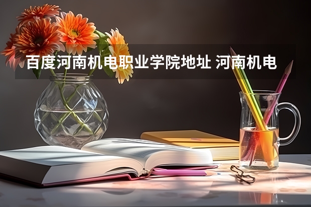 百度河南机电职业学院地址 河南机电和郑州机电是一个学校吗