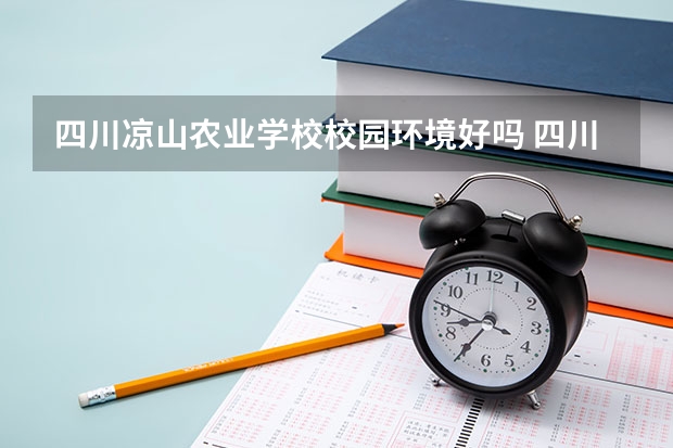 四川凉山农业学校校园环境好吗 四川凉山农业学校学费怎么收