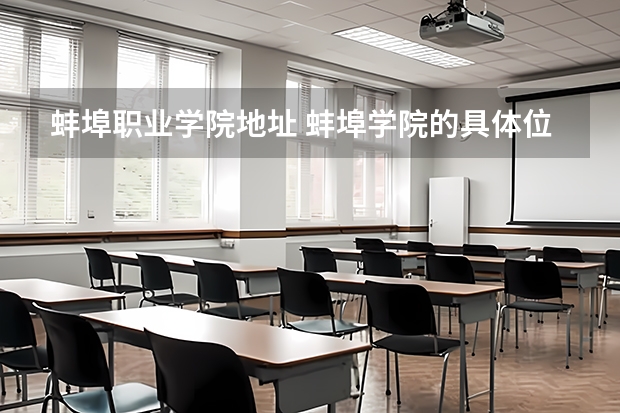 蚌埠职业学院地址 蚌埠学院的具体位置在哪里？