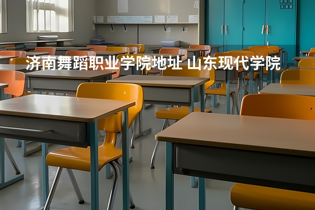 济南舞蹈职业学院地址 山东现代学院2023年招生章程