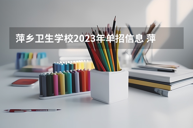 萍乡卫生学校2023年单招信息 萍乡卫生学校2023单招要考多少分