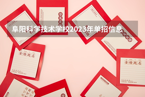 阜阳科学技术学校2023年单招信息 阜阳科学技术学校2023单招要考多少分