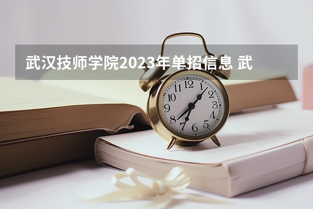 武汉技师学院2023年单招信息 武汉技师学院2023单招要考多少分