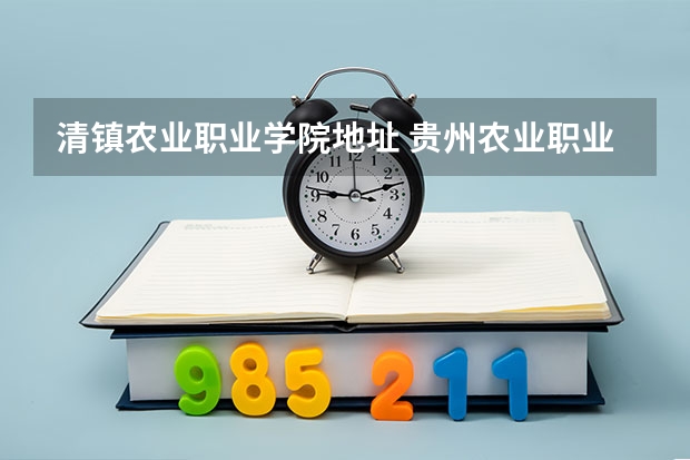 清镇农业职业学院地址 贵州农业职业学院在哪里