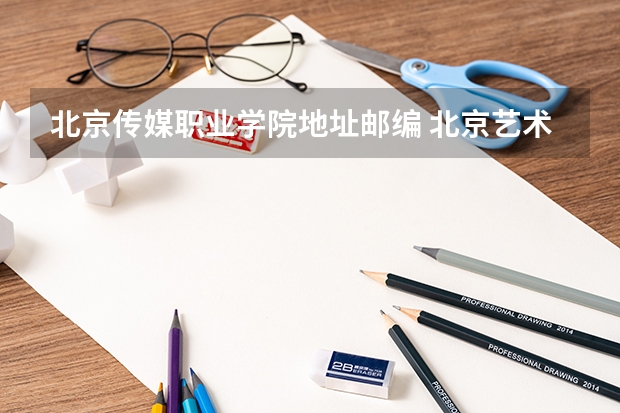 北京传媒职业学院地址邮编 北京艺术传媒职业学院2022年招生章程