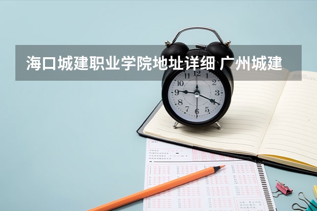 海口城建职业学院地址详细 广州城建职业学院邮编 附地址和介绍