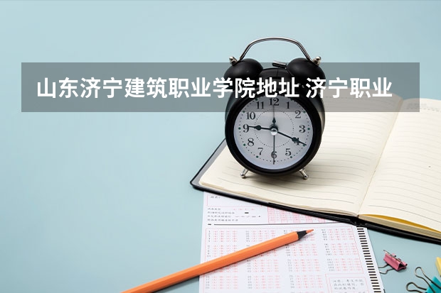 山东济宁建筑职业学院地址 济宁职业技术学院在哪个校区单招考试