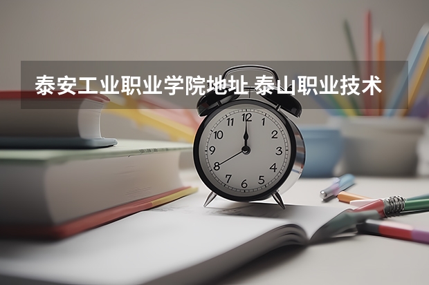 泰安工业职业学院地址 泰山职业技术学院几个校区？听说还有个小井校区？