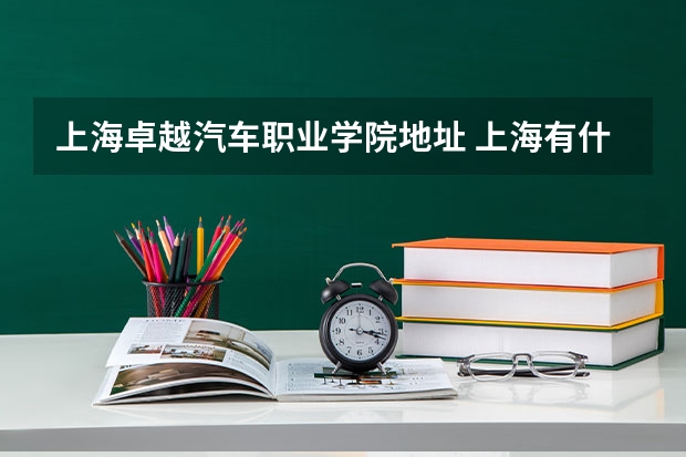 上海卓越汽车职业学院地址 上海有什么高职高专院校？