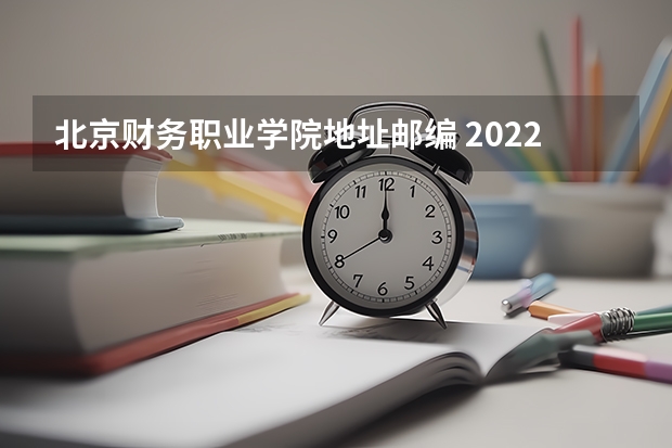 北京财务职业学院地址邮编 2022年北京财贸职业学院招生章程