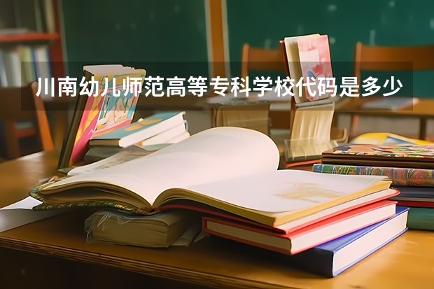 川南幼儿师范高等专科学校代码是多少？