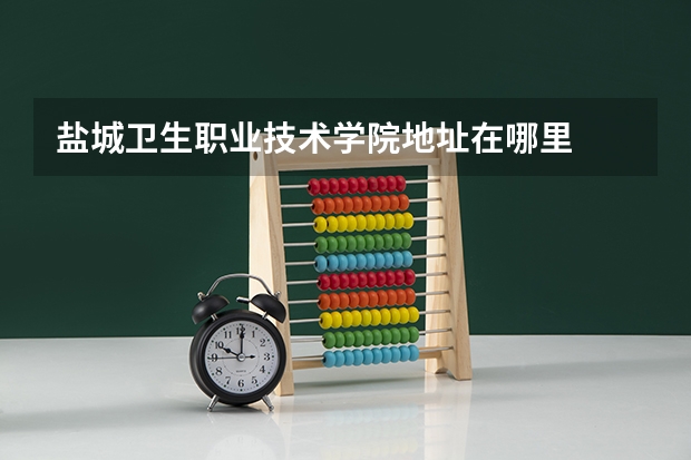 盐城卫生职业技术学院地址在哪里
