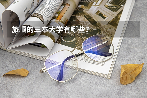 旅顺的三本大学有哪些？