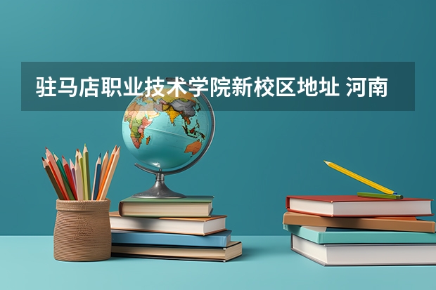 驻马店职业技术学院新校区地址 河南女子职业学院官网电话 河南女子职业学院地址
