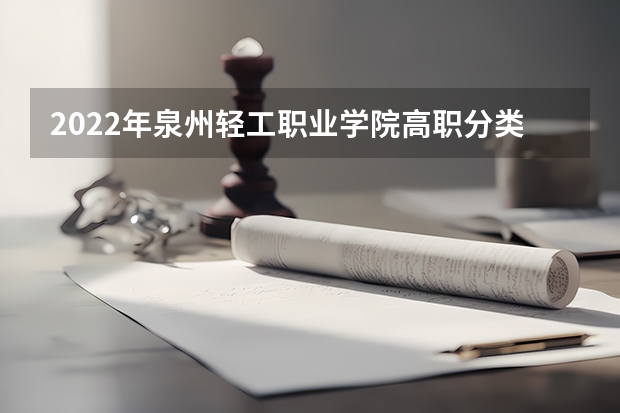2022年泉州轻工职业学院高职分类考试招生章程（泉州轻工职业学院招生简章,招生专业）