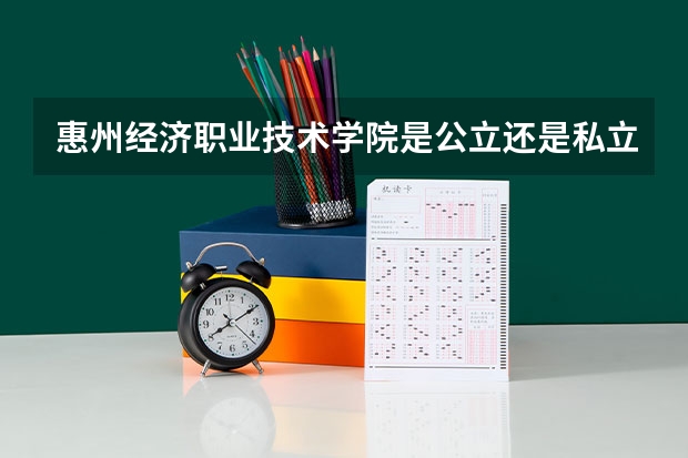 惠州经济职业技术学院是公立还是私立 惠州经济职业技术学校是公办还是民办