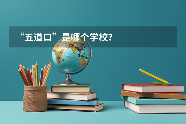 “五道口”是哪个学校？