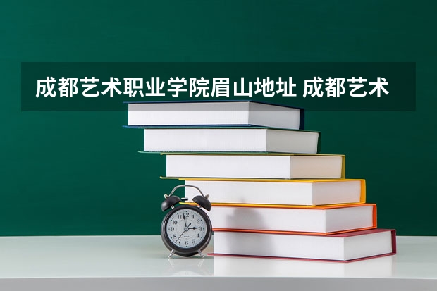 成都艺术职业学院眉山地址 成都艺术职业学院学校地址 乘车路线