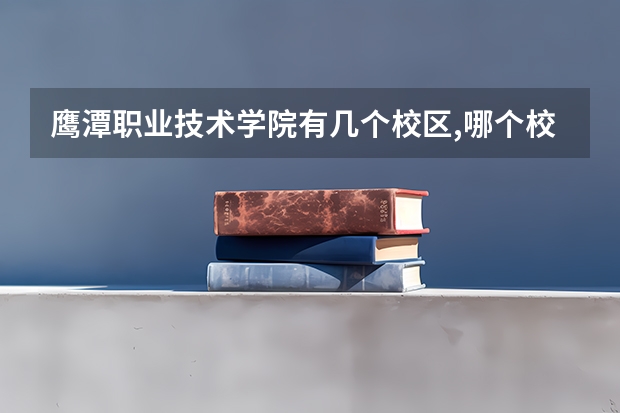 鹰潭职业技术学院有几个校区,哪个校区最好及各校区介绍
