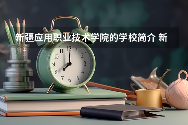 新疆应用职业技术学院的学校简介 新疆应用职业技术学院招生章程