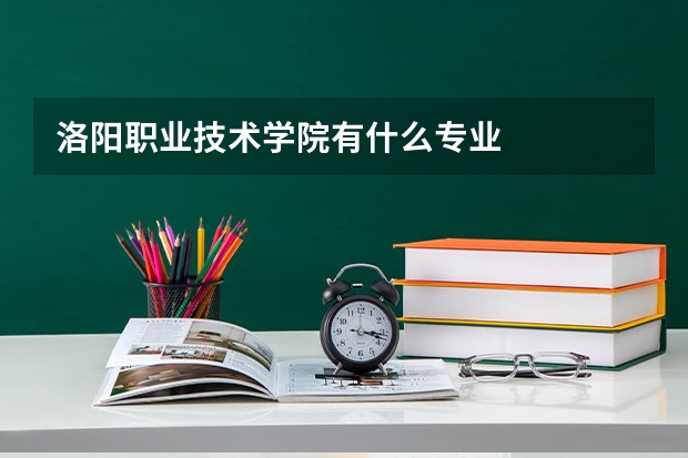 洛阳职业技术学院有什么专业
