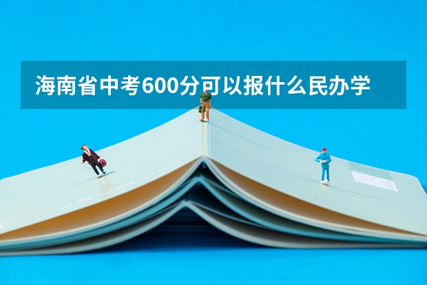 海南省中考600分可以报什么民办学校
