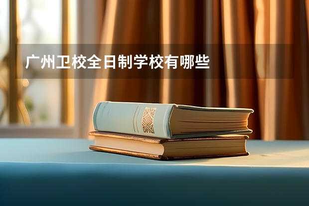 广州卫校全日制学校有哪些
