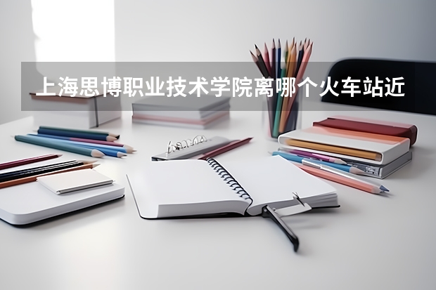 上海思博职业技术学院离哪个火车站近