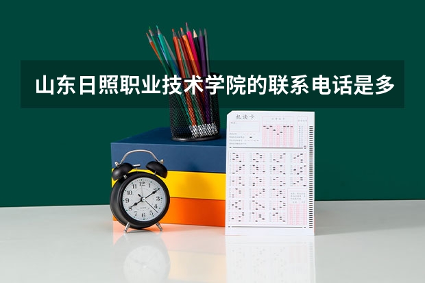 山东日照职业技术学院的联系电话是多少了啊 被录取了连个电话也没有