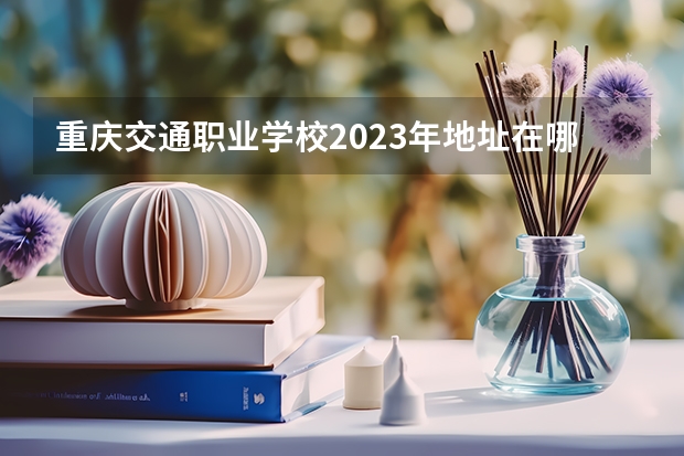 重庆交通职业学校2023年地址在哪里