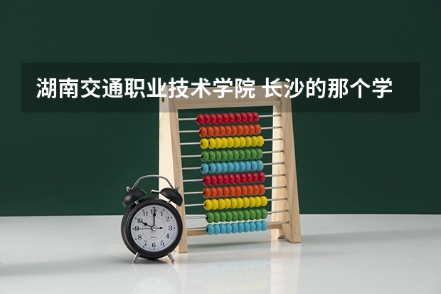 湖南交通职业技术学院 长沙的那个学校联系电话和邮箱是多少？