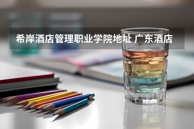 希岸酒店管理职业学院地址 广东酒店管理职业技术学院在哪