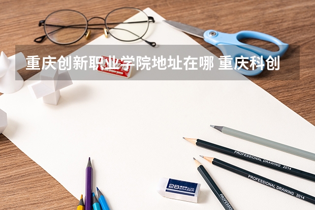 重庆创新职业学院地址在哪 重庆科创学院邮寄地址