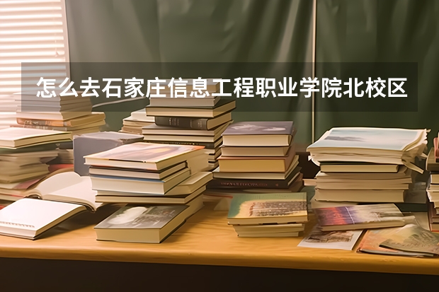 怎么去石家庄信息工程职业学院北校区（石家庄市东开发区湘江道39号）？
