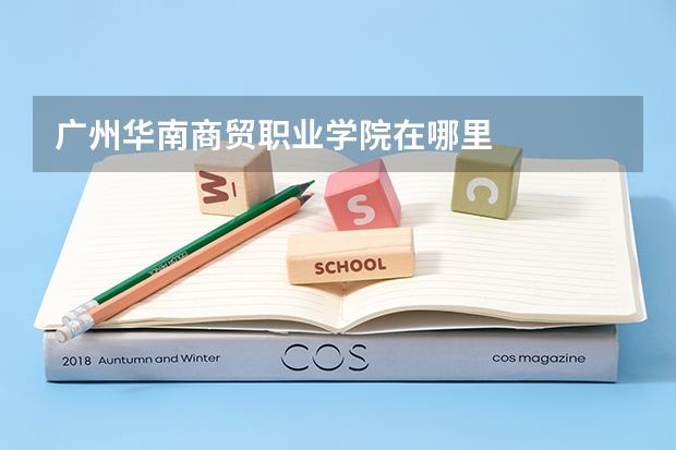 广州华南商贸职业学院在哪里