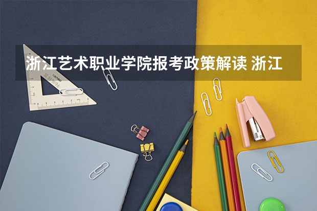 浙江艺术职业学院报考政策解读 浙江经济职业技术学院邮寄地址是哪