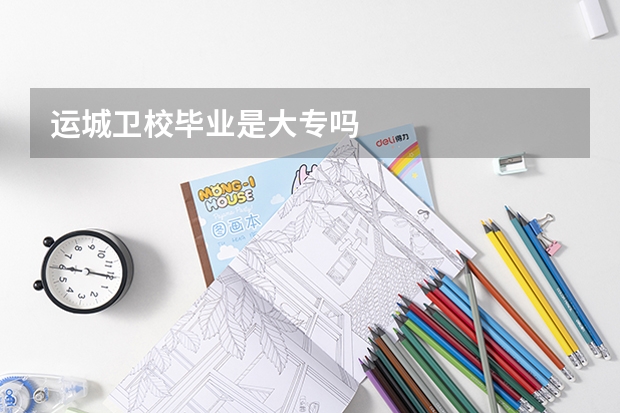 运城卫校毕业是大专吗