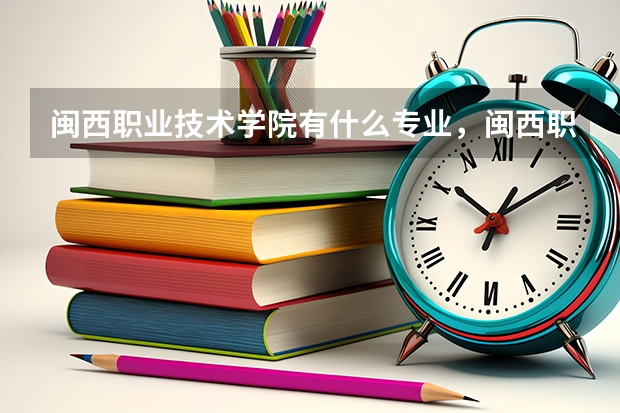 闽西职业技术学院有什么专业，闽西职业技术学院招生专业设置情况