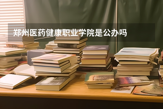 郑州医药健康职业学院是公办吗