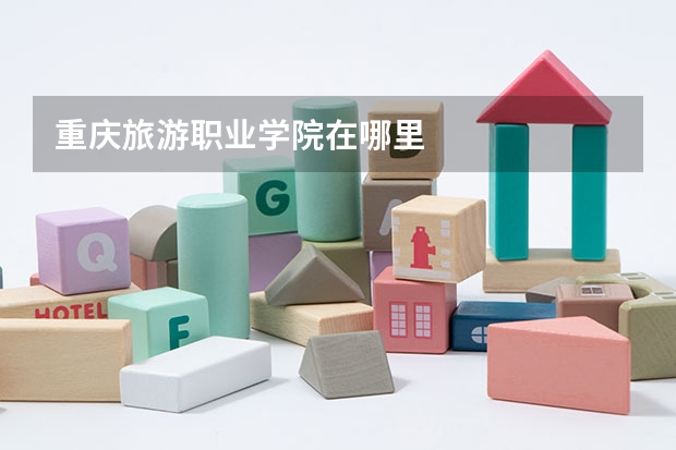 重庆旅游职业学院在哪里