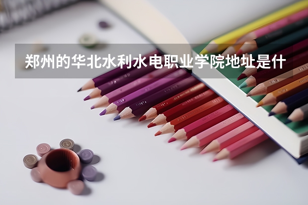 郑州的华北水利水电职业学院地址是什么?要求详细的..