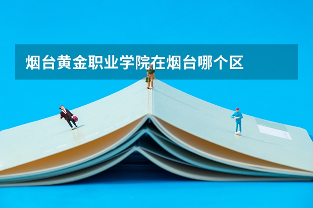 烟台黄金职业学院在烟台哪个区