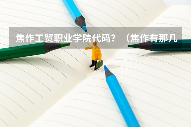 焦作工贸职业学院代码？（焦作有那几家大学？）