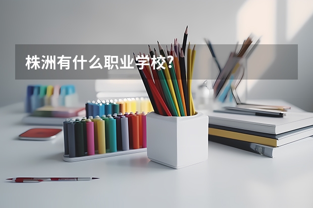 株洲有什么职业学校?