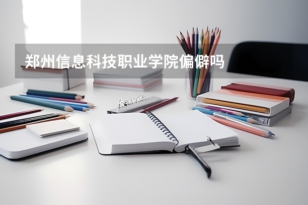 郑州信息科技职业学院偏僻吗